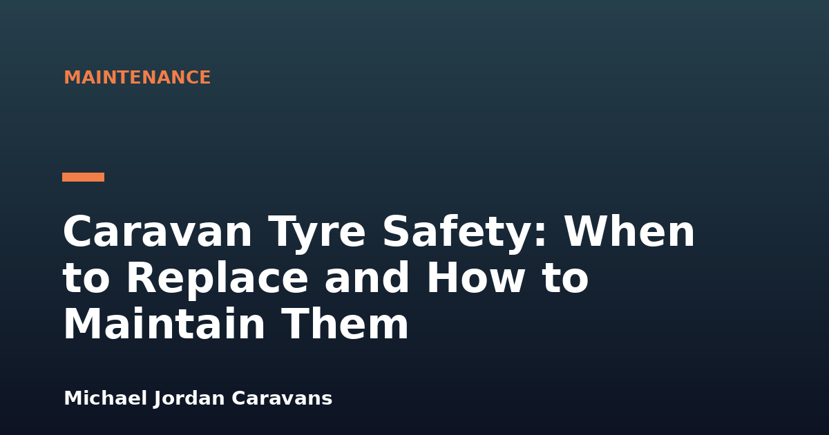 Caravan Tyre Safety: When to Replace and How to Maintain Them