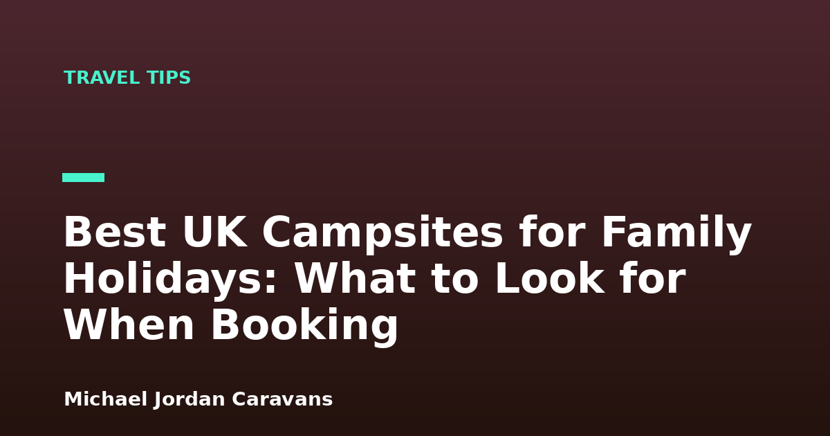 Best UK Campsites for Family Holidays: What to Look for When Booking